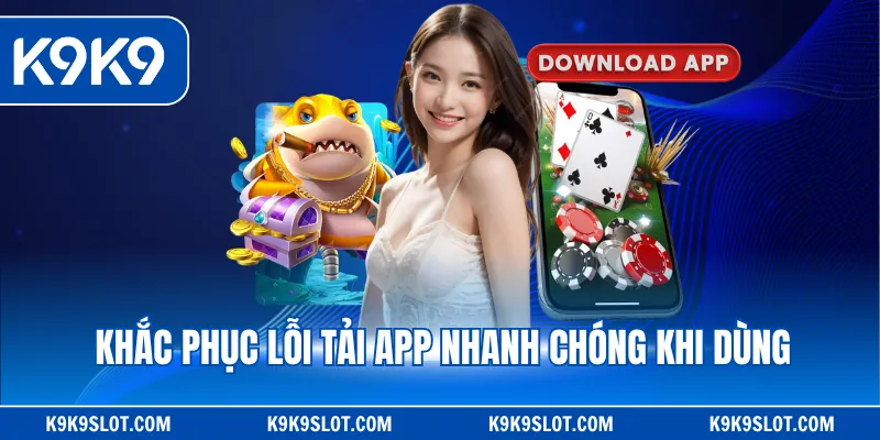 Khắc phục lỗi tải app nhanh chóng khi dùng