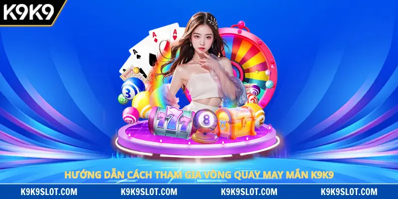 Hướng dẫn cách tham gia vòng quay may mắn K9K9
