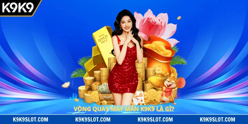 Vòng quay may mắn K9K9 là gì?